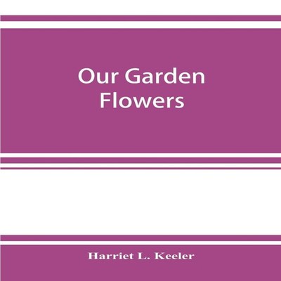 Our garden flowers a popular study of their native lands their li