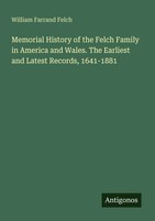 Memorial History Of The Felch Family In America And Wales. The Earliest And...