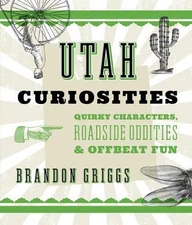 Utah Curiosities: Quirky Characters, Roadside Oddities & Offbeat Fun by Brandon
