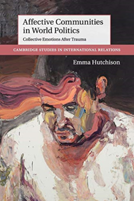Affective Communities in World Politics: Collective Emo -  NEW Emma Hutchison 20