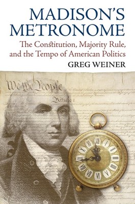 Madison's Metronome: The Constitution, Majority Rule, and the Tempo of Ameri...