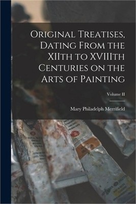 Original Treatises, Dating From the XIIth to XVIIIth Centuries on the Arts of Pa
