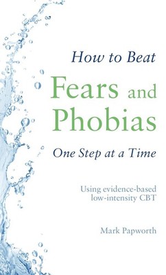How to Beat Fears and Phobias: A Brief, Evidence-based Self-help Treatment by Ma