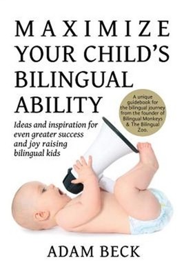 Maximize Your Child's Bilingual Ability: Ideas and Inspiration for Even Greater