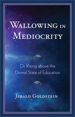 Wallowing in Mediocrity: Or Rising Above the Dismal State of Education (Paperbac