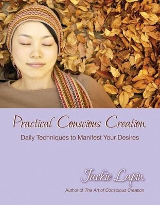 Practical Conscious Creation: Daily Techniques to Manifest Your Desires