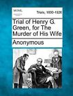 Trial of Henry G. Green, for the Murder of His Wife by Anonymous (Paperback / softback, 2012)