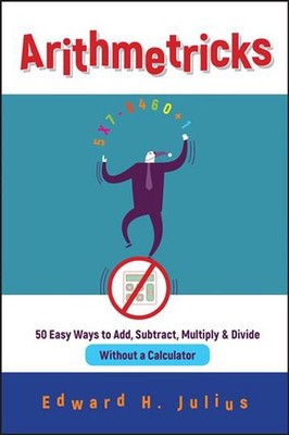 Arithmetricks: 50 Easy Ways to Add, Subtract, Multiply, and Divide Without a Cal
