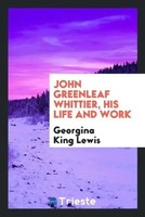 Georgina King Lewis | John Greenleaf Whittier, His Life And Work | Taschenbuch