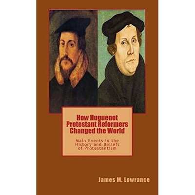 How Huguenot Protestant Reformers Changed the World : M -  NEW James Lowrance 20