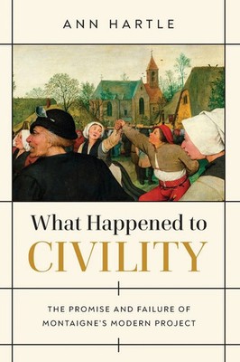 What Happened to Civility The Promise and Failure of Montaigne's Modern Project