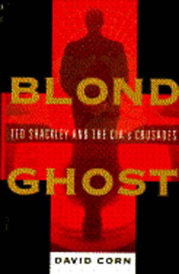 Blond Ghost: Ted Shackley and the CIA's Crusades by David Corn: Used