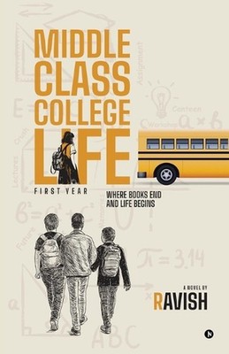 Middle Class College Life: First Year Where Books End And Life Begins by Ravish 