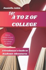 The A to Z of College: A Freshman's Guide To Academic Adventures by Daniella Jab