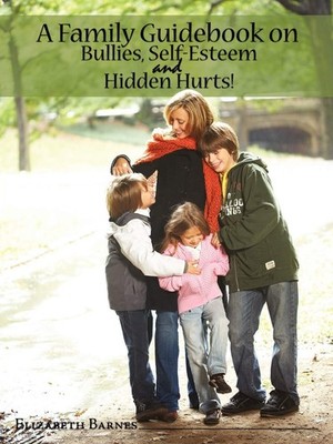 A Family Guidebook on Bullies, Self-Esteem & Hidden Hurts! - Barnes, Elizabe...