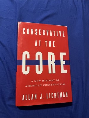 Conservative at the Core: A New History of American Conservatism Hardback New