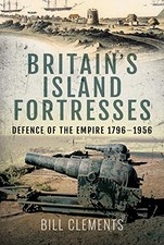 BRITAIN'S ISLAND FORTRESSES: DEFENCE OF THE EMPIRE By Bill Clements - Hardcover