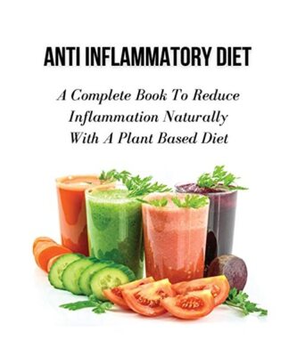 Anti Inflammatory Diet - A Complete Book to Reduce Inflammation Naturally with a