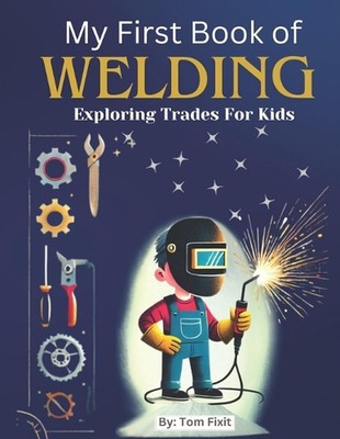 My First Book of Welding: Exploring Trades For Kids by Tom Fixit