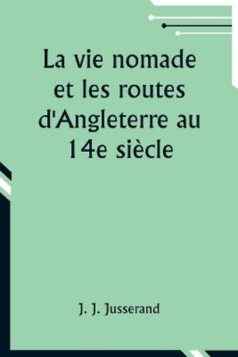 J J Jusserand La vie nomade et les routes d'Angleterre au 14e si�cle (Tascabile)