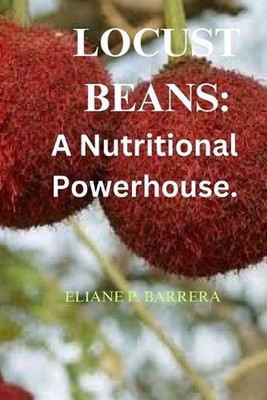 Locust Beans: A Nutritional Powerhouse by Eliane P. Barrera Paperback Book