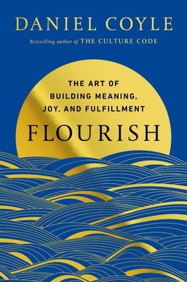 Flourish: The Art of Building Meaning, Joy, and Fulfillment by Daniel Coyle Hard