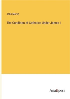 The Condition of Catholics Under James I. (Paperback or Softback)