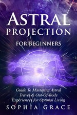Astral Projection for Beginners: Guide to Mastering Astral Travel &