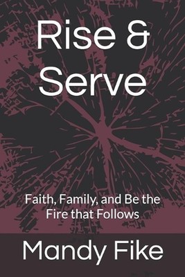 Rise & Serve: Faith, Family, and Be the Fire that Follows by Mandy Fike Paperbac
