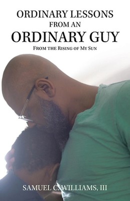 Ordinary Lessons from an Ordinary Guy: From the Rising of My Sun by Samuel C. Wi