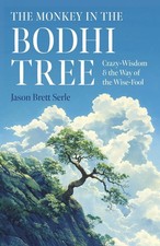 Monkey in the Bodhi Tree, The: Crazy-Wisdom & the Way of the Wise-Fool by Jason 