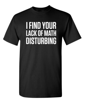 I Find Your Lack Of Math Sarcastic Humor Graphic Novelty Funny T Shirt