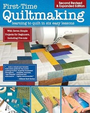 First-Time Quiltmaking, Second Edition, Revised  Expanded: Learning to Quil...