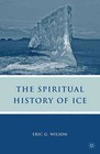 The Spiritual History of Ice: Romanticism, Science and the Imagination by Eric G. Wilson (Paperback, 2009)