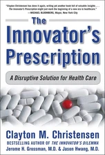 The Innovator's Prescription: A Disruptive Solution for Health Care - hardco...
