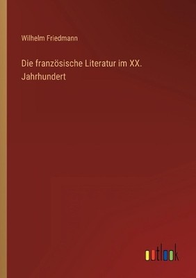 Die franzsische Literatur im XX. Jahrhundert by Wilhelm Friedmann (German) Paper