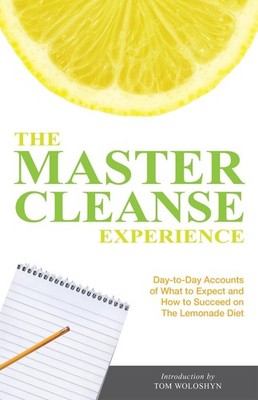 The Master Cleanse Experience: Day-to-Day Accounts of What to Expect and How to 