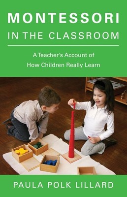 Montessori in the Classroom: A Teacher's Account of How Children Really Lear...