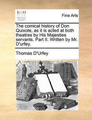 The Comical History of Don Quixote, as It Is Acted at Both Theatres by His Majes
