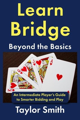 Learn Bridge Beyond the Basics: An Intermediate Player's Guide to Smarter