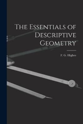 The Essentials of Descriptive Geometry by F. G. Higbee