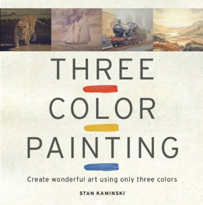 Three Color Painting: Create Wonderful Art Using Only Three Colo
