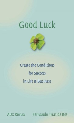 Good Luck: Creating the Conditions for Success in Life and Business by Rovira