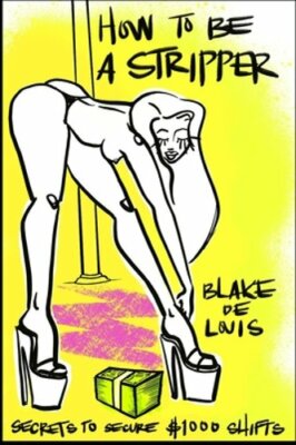 How to Be a Stripper: Secrets to Secure $1000 Shifts by Blake de Louis: New