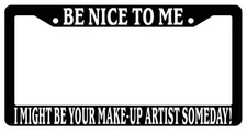 Black License Plate Frame Be Nice to Me I Might Be Your Make-Up Artist Someday