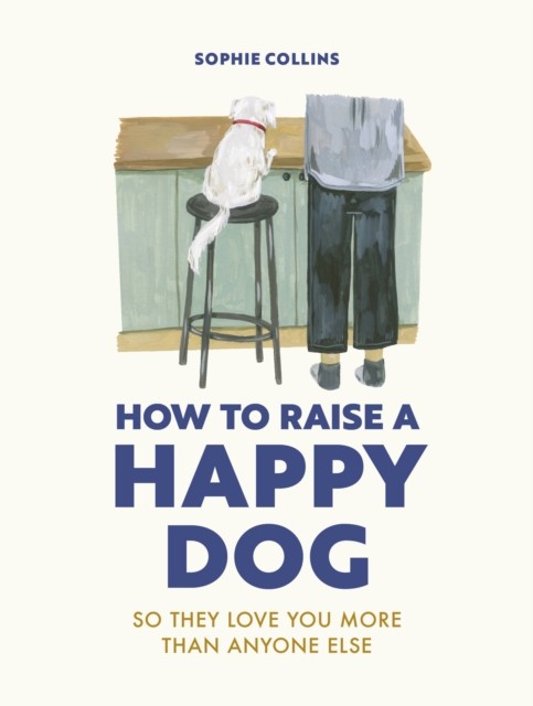 How to Raise a Happy Dog by Sophie Collins (Hardback Book)
