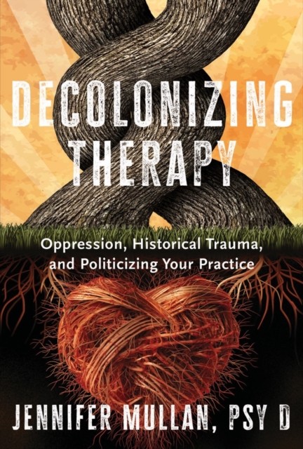 Decolonizing Therapy : Oppression, Historical Trauma, And Politicizing Your Practice Jennifer Mullan - Image 5