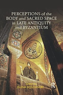 Perceptions of the Body and Sacred Space in Late Antiquity and Byzantium by Jel