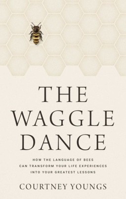 The Waggle Dance: How the Language of Bees Can Transform Your Life Experiences