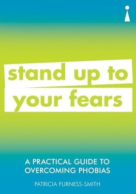 A Practical Guide to Overcoming Phobias: Stand Up to Your Fears by Patricia Fur